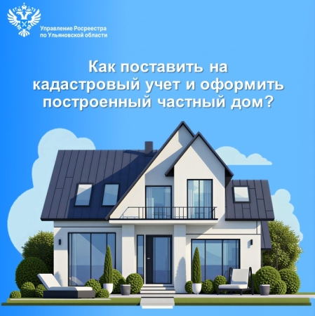 Как поставить на кадастровый учет и  оформить построенный частный дом?
